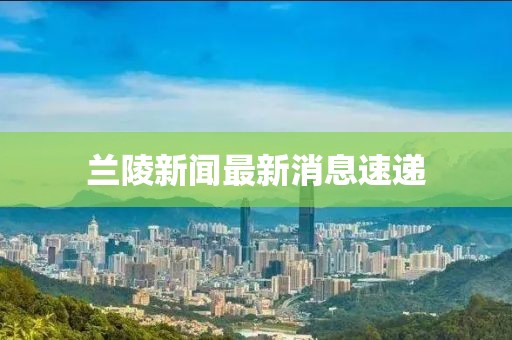 蘭陵新聞最新消息速遞
