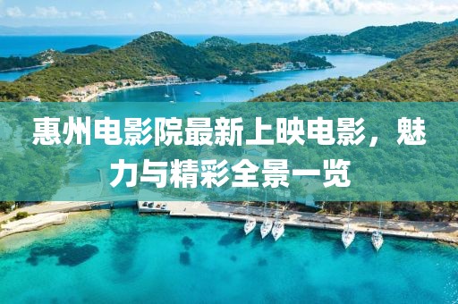 惠州電影院最新上映電影，魅力與精彩全景一覽