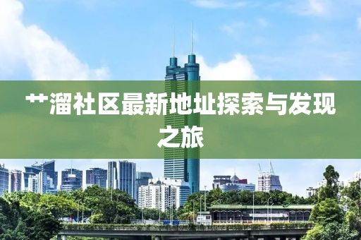 艸溜社區(qū)最新地址探索與發(fā)現(xiàn)之旅