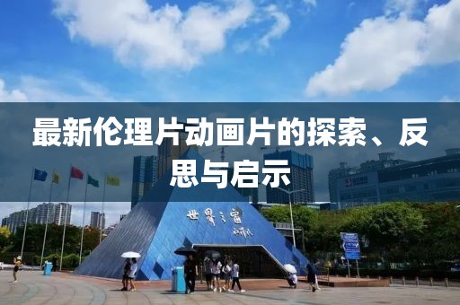最新倫理片動(dòng)畫(huà)片的探索、反思與啟示