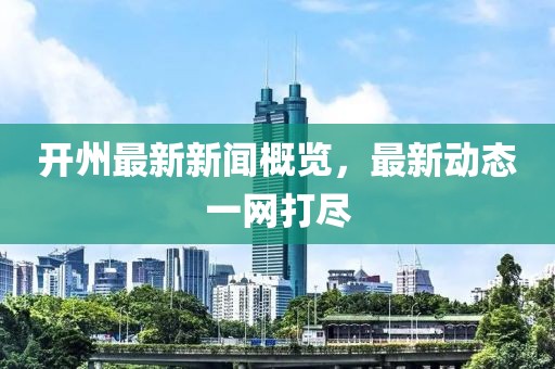 開州最新新聞概覽，最新動態(tài)一網(wǎng)打盡
