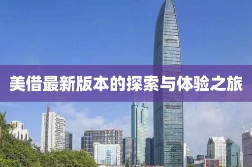 美借最新版本的探索與體驗之旅