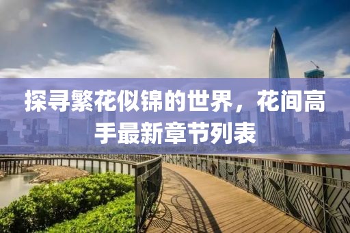 探尋繁花似錦的世界，花間高手最新章節(jié)列表