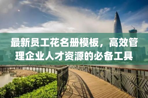 最新員工花名冊模板，高效管理企業(yè)人才資源的必備工具