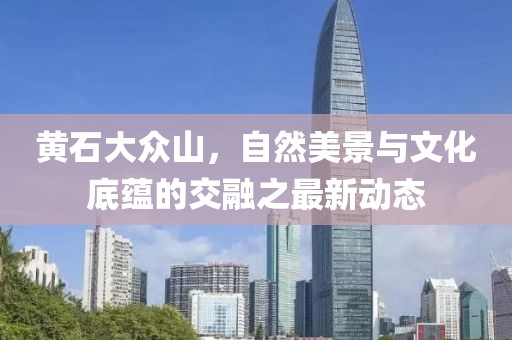 黃石大眾山，自然美景與文化底蘊(yùn)的交融之最新動(dòng)態(tài)
