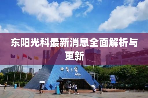 東陽光科最新消息全面解析與更新