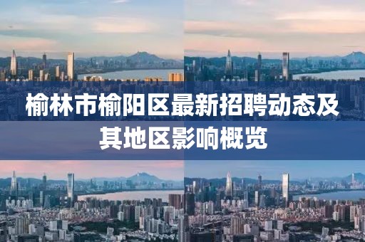 榆林市榆陽區(qū)最新招聘動態(tài)及其地區(qū)影響概覽