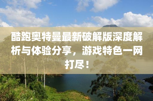 酷跑奧特曼最新破解版深度解析與體驗分享，游戲特色一網(wǎng)打盡！