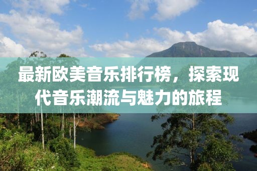 最新歐美音樂排行榜，探索現(xiàn)代音樂潮流與魅力的旅程