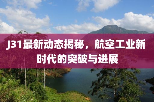 J31最新動(dòng)態(tài)揭秘，航空工業(yè)新時(shí)代的突破與進(jìn)展