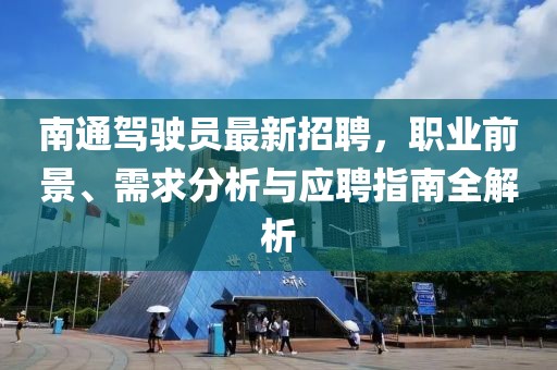 南通駕駛員最新招聘，職業(yè)前景、需求分析與應(yīng)聘指南全解析
