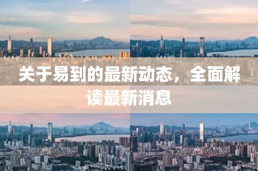 關(guān)于易到的最新動(dòng)態(tài)，全面解讀最新消息
