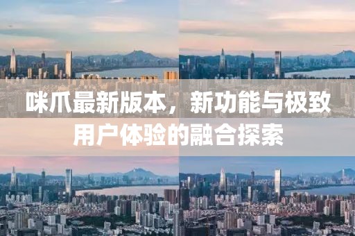 咪爪最新版本，新功能與極致用戶(hù)體驗(yàn)的融合探索