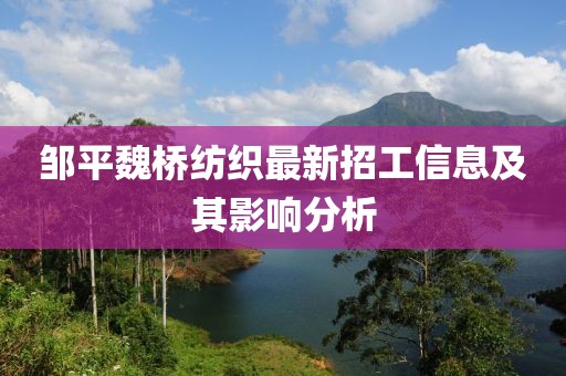 鄒平魏橋紡織最新招工信息及其影響分析