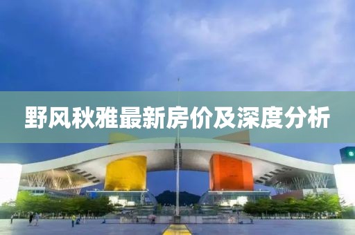 野風(fēng)秋雅最新房價及深度分析