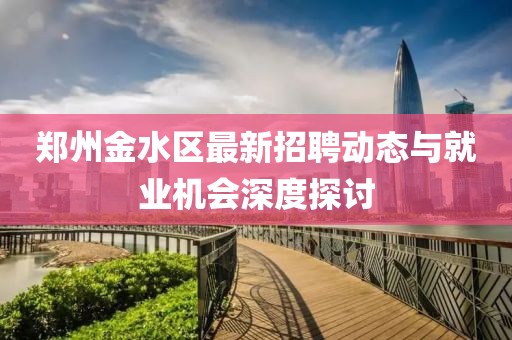 鄭州金水區(qū)最新招聘動態(tài)與就業(yè)機(jī)會深度探討