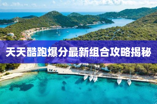 天天酷跑爆分最新組合攻略揭秘