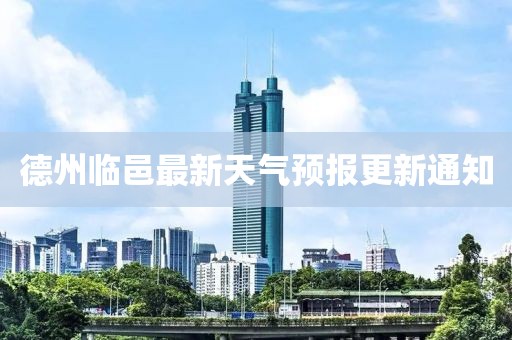 德州臨邑最新天氣預(yù)報更新通知