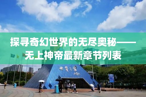 探尋奇幻世界的無盡奧秘——無上神帝最新章節(jié)列表