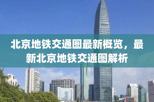 北京地鐵交通圖最新概覽，最新北京地鐵交通圖解析