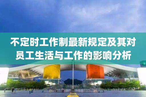 不定時工作制最新規(guī)定及其對員工生活與工作的影響分析