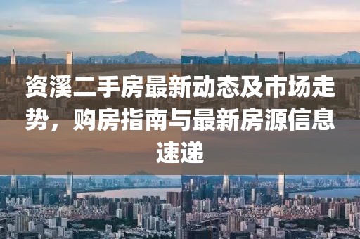 資溪二手房最新動(dòng)態(tài)及市場(chǎng)走勢(shì)，購(gòu)房指南與最新房源信息速遞
