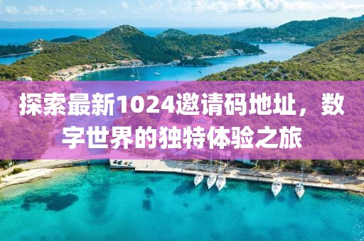 探索最新1024邀請(qǐng)碼地址，數(shù)字世界的獨(dú)特體驗(yàn)之旅