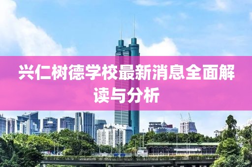 興仁樹德學(xué)校最新消息全面解讀與分析