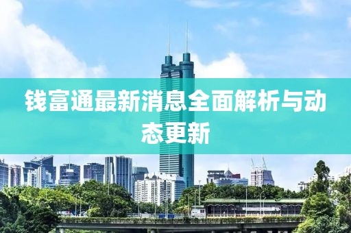 錢富通最新消息全面解析與動態(tài)更新