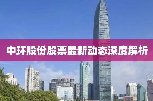 中環(huán)股份股票最新動(dòng)態(tài)深度解析