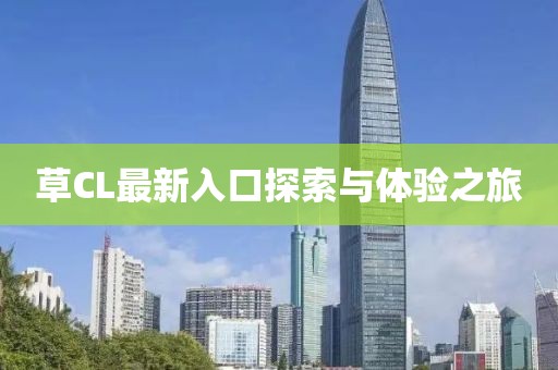 草CL最新入口探索與體驗(yàn)之旅