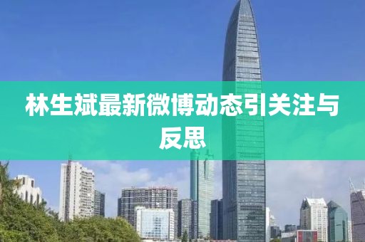 林生斌最新微博動態(tài)引關(guān)注與反思