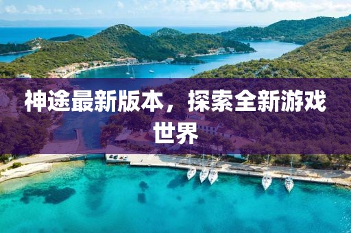 神途最新版本，探索全新游戲世界