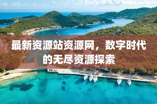 最新資源站資源網(wǎng)，數(shù)字時(shí)代的無盡資源探索