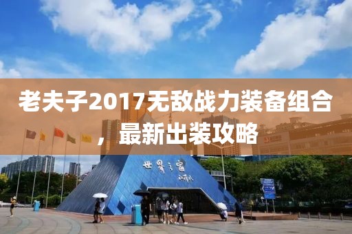 老夫子2017無敵戰(zhàn)力裝備組合，最新出裝攻略