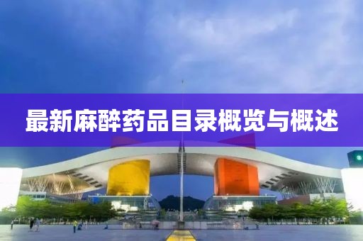 最新麻醉藥品目錄概覽與概述