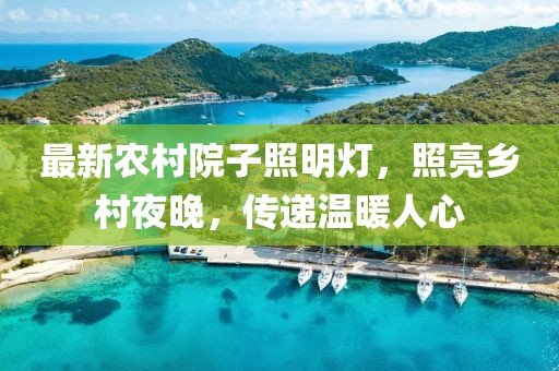 最新農(nóng)村院子照明燈，照亮鄉(xiāng)村夜晚，傳遞溫暖人心