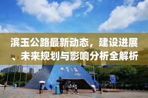濱玉公路最新動態(tài)，建設(shè)進(jìn)展、未來規(guī)劃與影響分析全解析