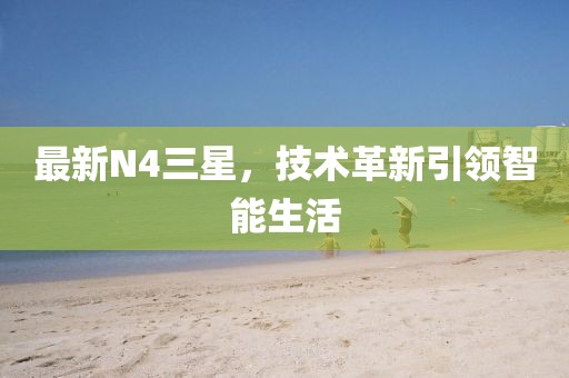 最新N4三星，技術(shù)革新引領(lǐng)智能生活