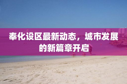 奉化設(shè)區(qū)最新動態(tài)，城市發(fā)展的新篇章開啟