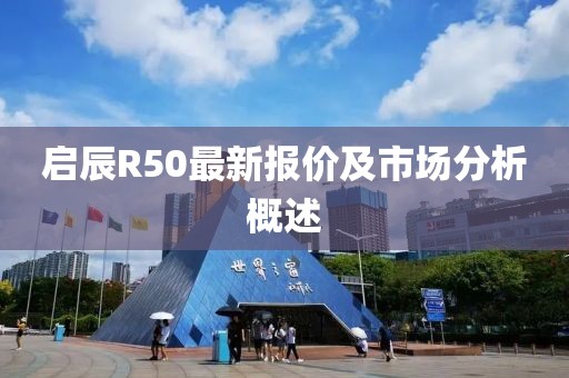 啟辰R50最新報(bào)價(jià)及市場分析概述