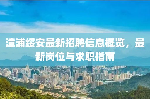 漳浦綏安最新招聘信息概覽，最新崗位與求職指南