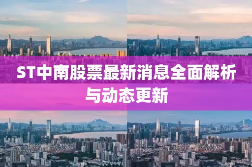 ST中南股票最新消息全面解析與動態(tài)更新