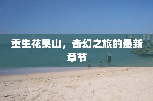 重生花果山，奇幻之旅的最新章節(jié)
