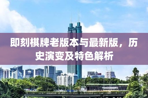 即刻棋牌老版本與最新版，歷史演變及特色解析