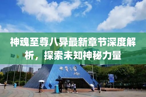 神魂至尊八異最新章節(jié)深度解析，探索未知神秘力量