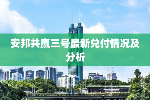 安邦共贏三號(hào)最新兌付情況及分析