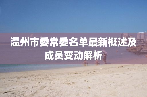 溫州市委常委名單最新概述及成員變動解析