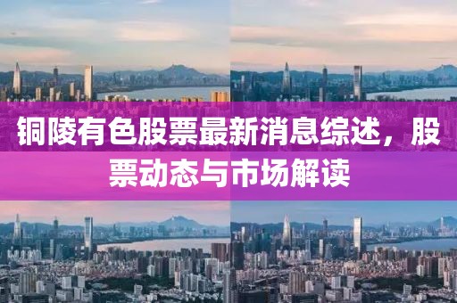 銅陵有色股票最新消息綜述，股票動態(tài)與市場解讀