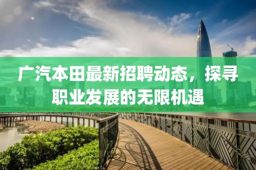 廣汽本田最新招聘動(dòng)態(tài)，探尋職業(yè)發(fā)展的無(wú)限機(jī)遇